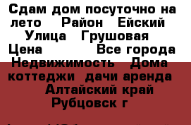 Сдам дом посуточно на лето. › Район ­ Ейский › Улица ­ Грушовая › Цена ­ 3 000 - Все города Недвижимость » Дома, коттеджи, дачи аренда   . Алтайский край,Рубцовск г.